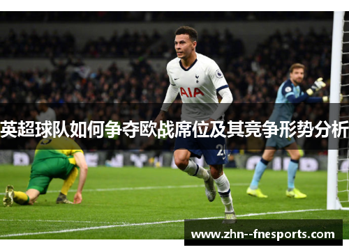 英超球队如何争夺欧战席位及其竞争形势分析 英超球队如何争夺欧战席位及其竞争形势分析