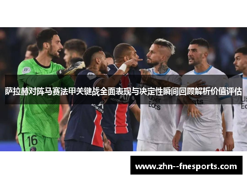 萨拉赫对阵马赛法甲关键战全面表现与决定性瞬间回顾解析价值评估