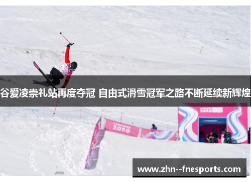 谷爱凌崇礼站再度夺冠 自由式滑雪冠军之路不断延续新辉煌