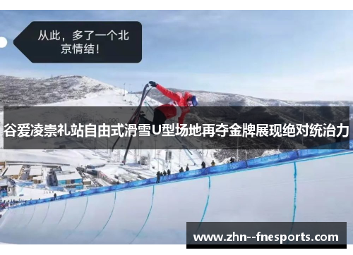 谷爱凌崇礼站自由式滑雪U型场地再夺金牌展现绝对统治力
