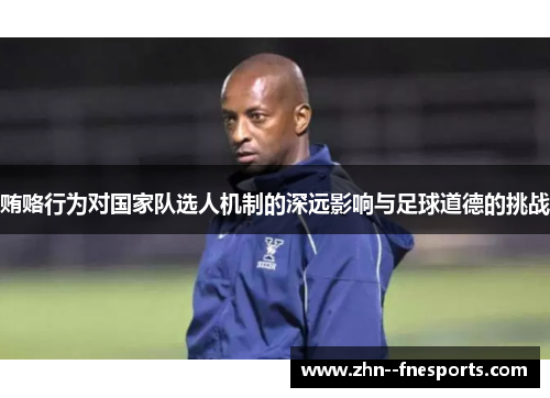贿赂行为对国家队选人机制的深远影响与足球道德的挑战