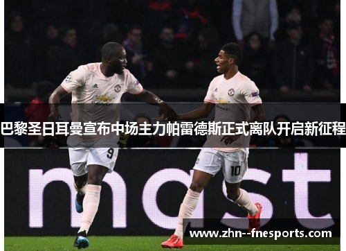 巴黎圣日耳曼宣布中场主力帕雷德斯正式离队开启新征程