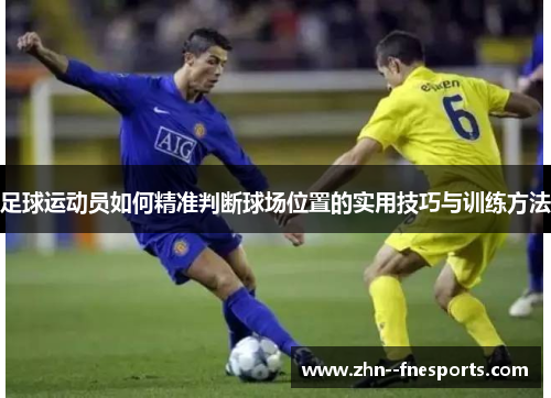 足球运动员如何精准判断球场位置的实用技巧与训练方法 足球运动员如何精准判断球场位置的实用技巧与训练方法