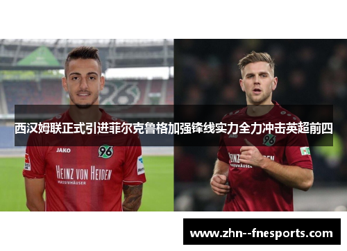 西汉姆联正式引进菲尔克鲁格加强锋线实力全力冲击英超前四