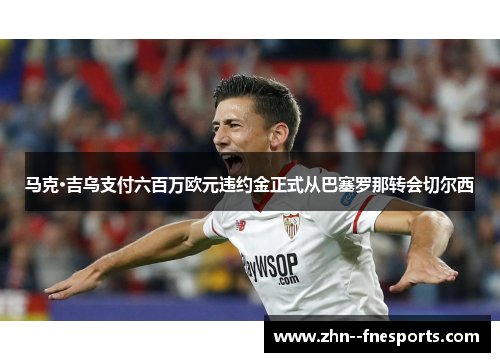 马克·吉乌支付六百万欧元违约金正式从巴塞罗那转会切尔西 马克·吉乌支付六百万欧元违约金正式从巴塞罗那转会切尔西