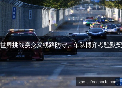 世界挑战赛交叉线路防守，车队博弈考验默契