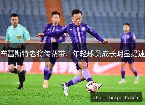 布雷斯特老将传帮带，年轻球员成长明显提速