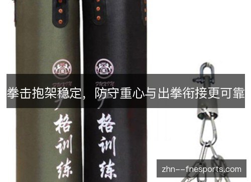 拳击抱架稳定，防守重心与出拳衔接更可靠